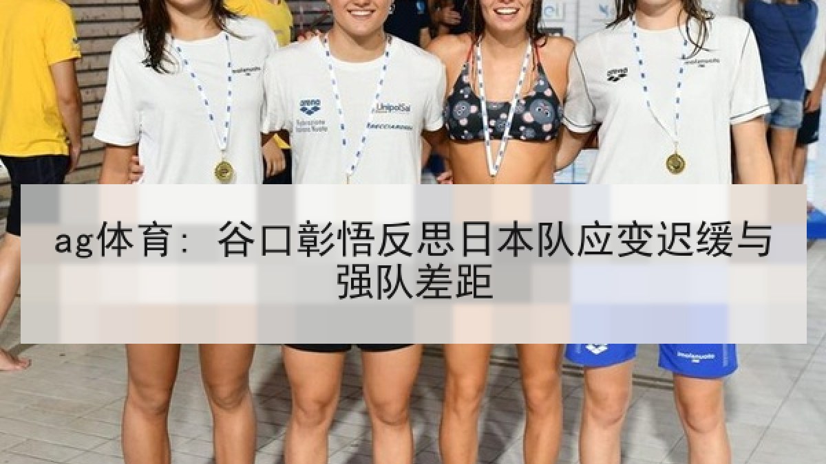 ag体育: 谷口彰悟反思日本队应变迟缓与强队差距