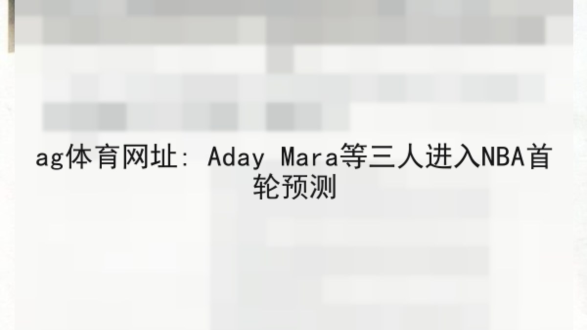 ag体育网址: Aday Mara等三人进入NBA首轮预测