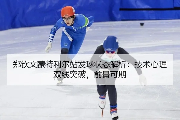 郑钦文蒙特利尔站发球状态解析：技术心理双线突破，前景可期