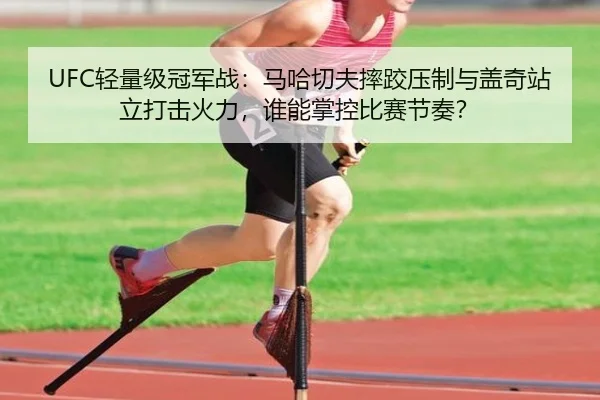 UFC轻量级冠军战：马哈切夫摔跤压制与盖奇站立打击火力，谁能掌控比赛节奏？