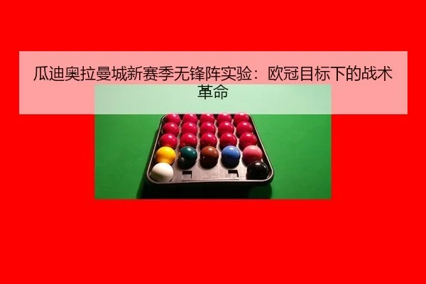 瓜迪奥拉曼城新赛季无锋阵实验：欧冠目标下的战术革命