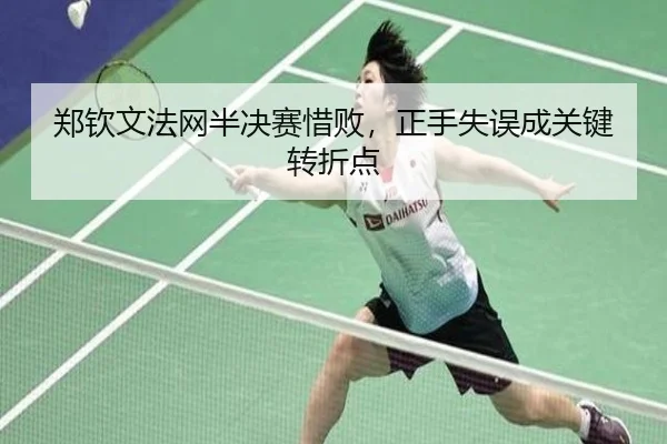 郑钦文法网半决赛惜败，正手失误成关键转折点