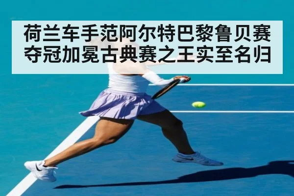 荷兰车手范阿尔特巴黎鲁贝赛夺冠加冕古典赛之王实至名归