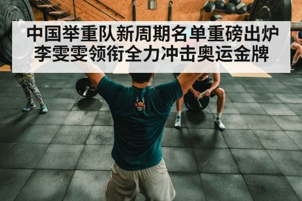 中国举重队新周期名单重磅出炉 李雯雯领衔全力冲击奥运金牌
