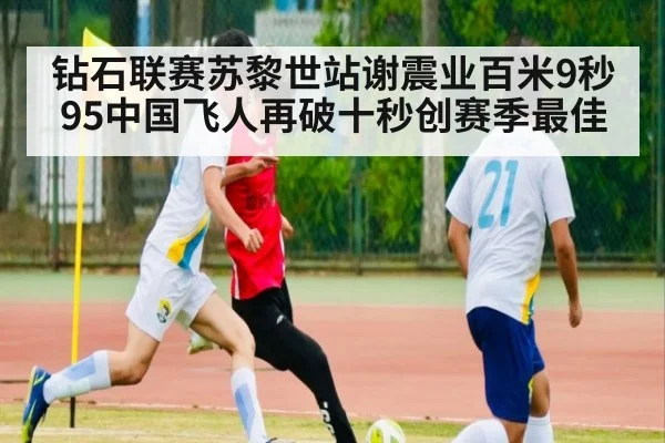 钻石联赛苏黎世站谢震业百米9秒95中国飞人再破十秒创赛季最佳