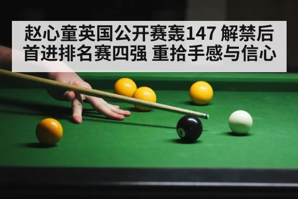 赵心童英国公开赛轰147 解禁后首进排名赛四强 重拾手感与信心