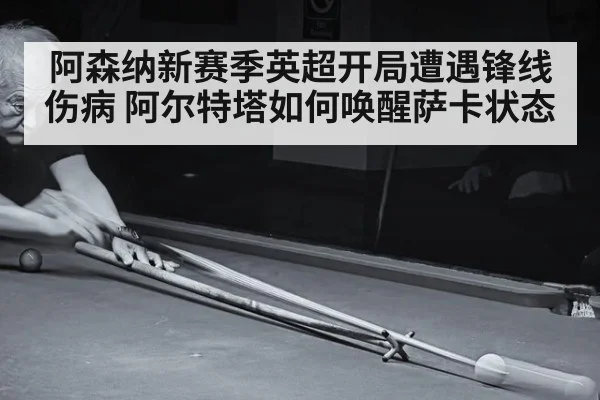 阿森纳新赛季英超开局遭遇锋线伤病 阿尔特塔如何唤醒萨卡状态