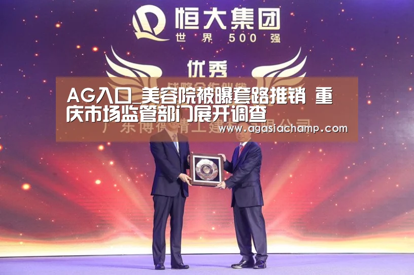 AG入口_美容院被曝套路推销 重庆市场监管部门展开调查(图1) AG综合